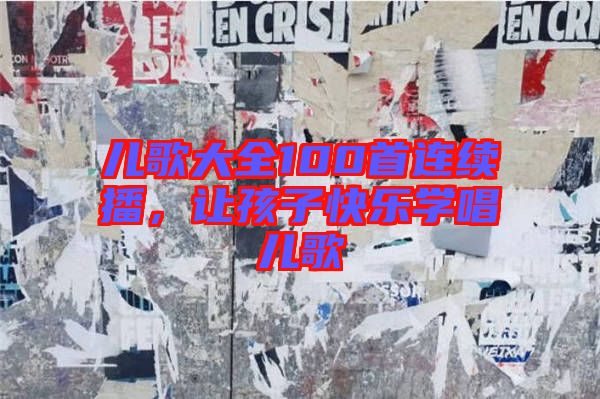 兒歌大全100首連續(xù)播,讓孩子快樂學唱兒歌