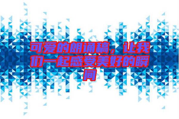 可愛的朗誦稿,讓我們一起感受美好的瞬間