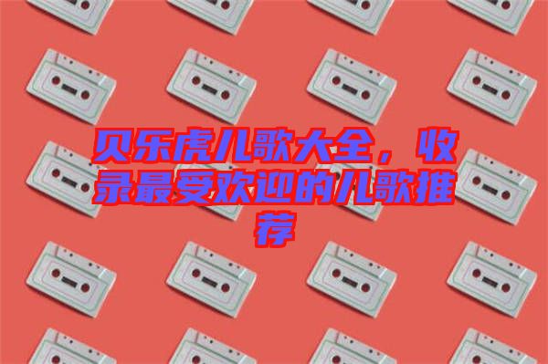 貝樂虎兒歌大全,收錄最受歡迎的兒歌推薦