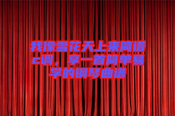 我像雪花天上來簡譜c調，享一首簡單易學的鋼琴曲譜