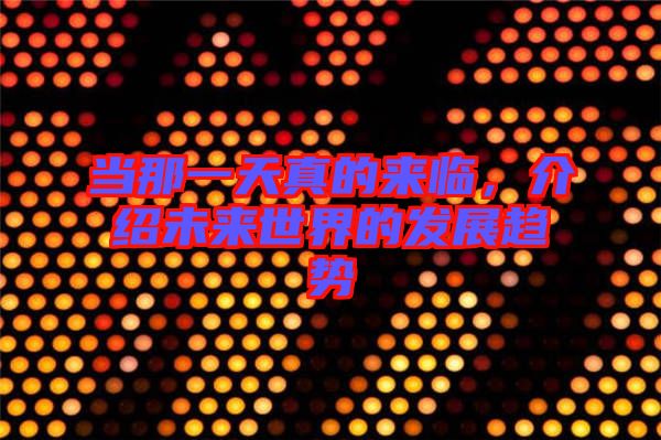 當那一天真的來臨,介紹未來世界的發展趨勢