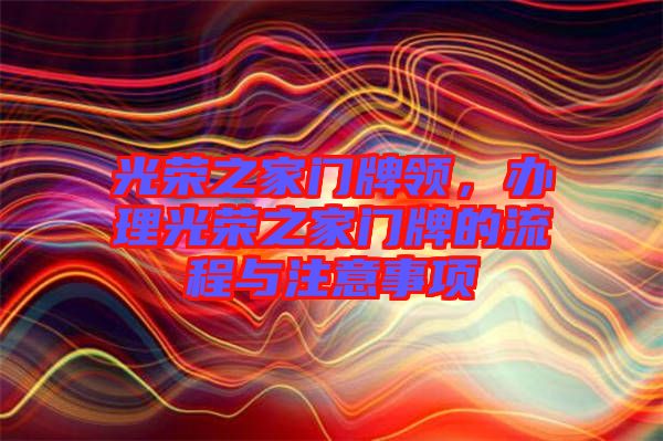 光榮之家門牌領，辦理光榮之家門牌的流程與注意事項