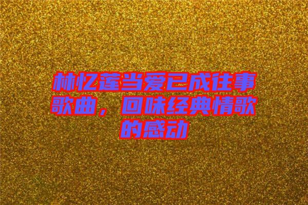 林憶蓮當愛已成往事歌曲,回味經典情歌的感動