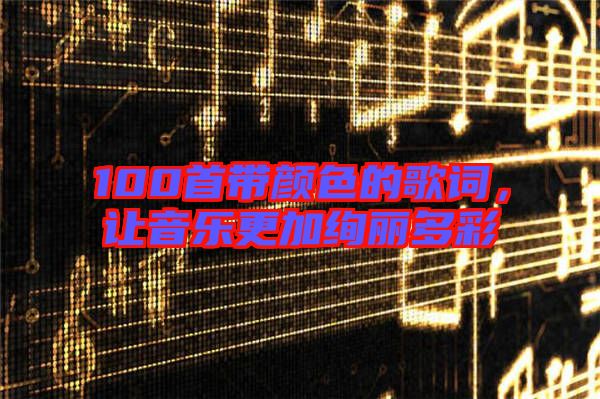 100首帶顏色的歌詞,讓音樂更加絢麗多彩
