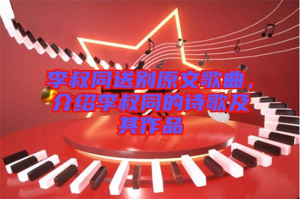 李叔同送別原文歌曲,介紹李叔同的詩歌及其作品