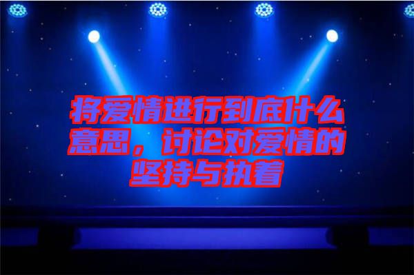 將愛情進行到底什么意思,討論對愛情的堅持與執著