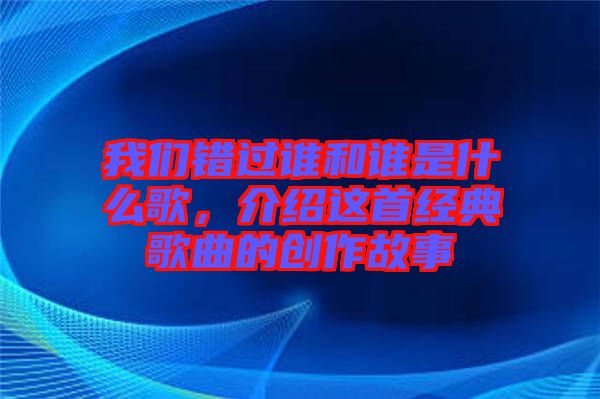我們錯過誰和誰是什么歌,介紹這首經典歌曲的創作故事