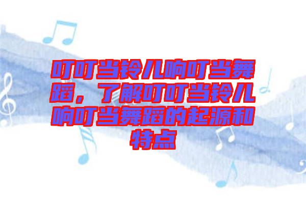叮叮當(dāng)鈴兒響叮當(dāng)舞蹈,了解叮叮當(dāng)鈴兒響叮當(dāng)舞蹈的起源和特點(diǎn)