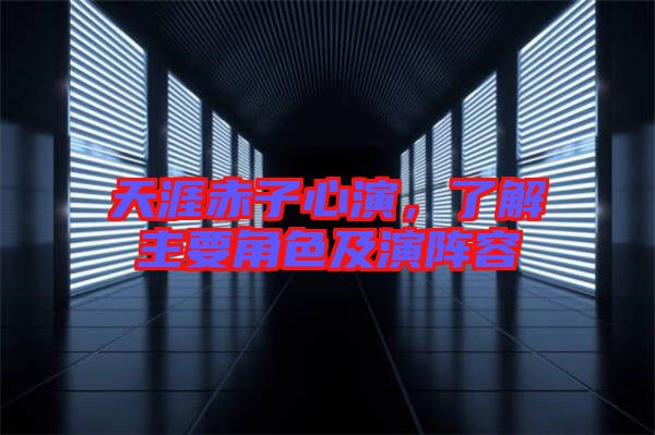 天涯赤子心演,了解主要角色及演陣容