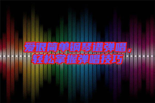 愛很簡單鋼琴譜彈唱,輕松掌握彈唱技巧