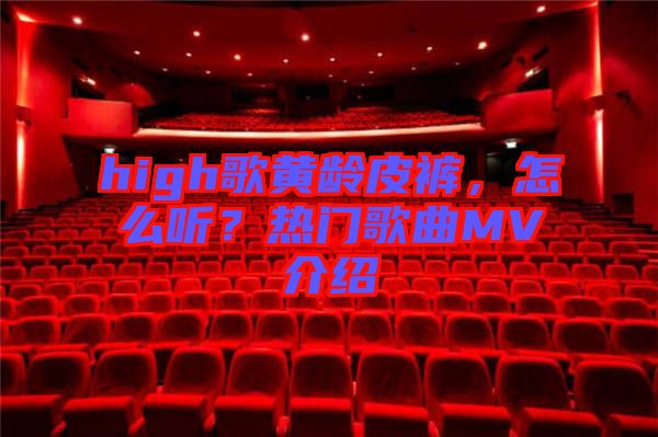 high歌黃齡皮褲,怎么聽?熱門歌曲MV介紹