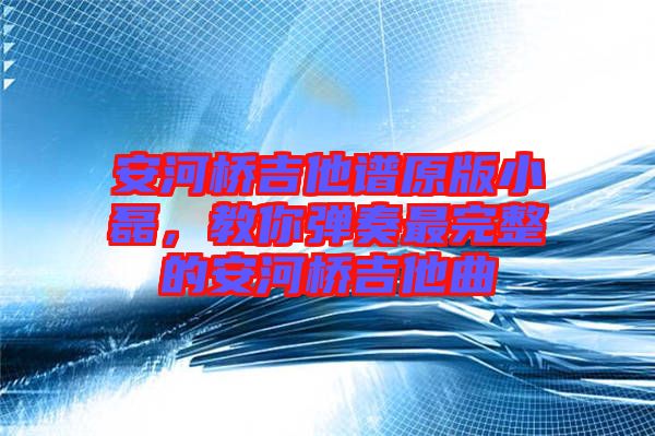 安河橋吉他譜原版小磊,教你彈奏最完整的安河橋吉他曲