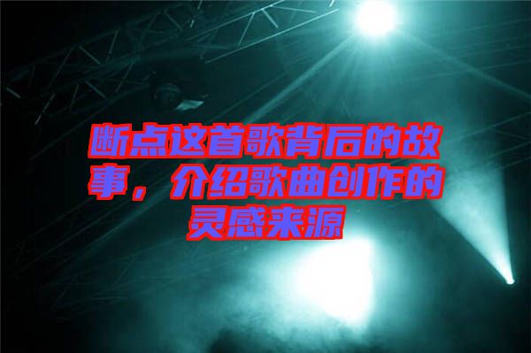 斷點這首歌背后的故事,介紹歌曲創作的靈感來源