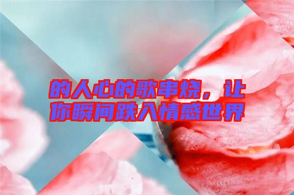 的人心的歌串燒,讓你瞬間跌入情感世界