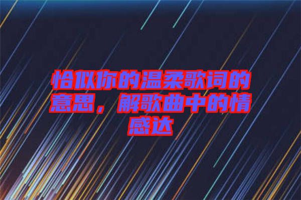 恰似你的溫柔歌詞的意思，解歌曲中的情感達