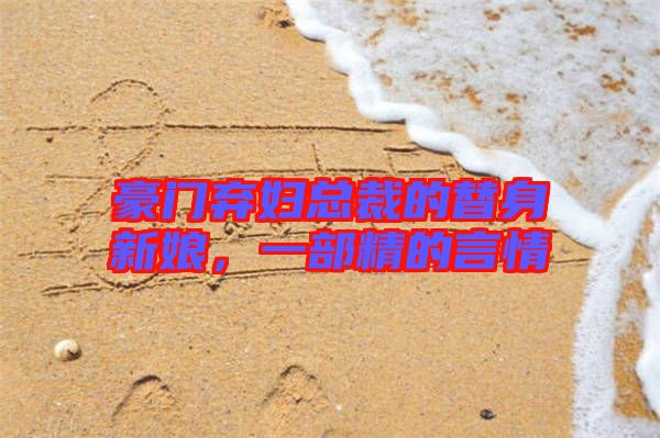 豪門(mén)棄婦總裁的替身新娘,一部精的言情