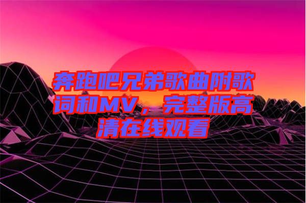 奔跑吧兄弟歌曲附歌詞和MV,完整版高清在線觀看