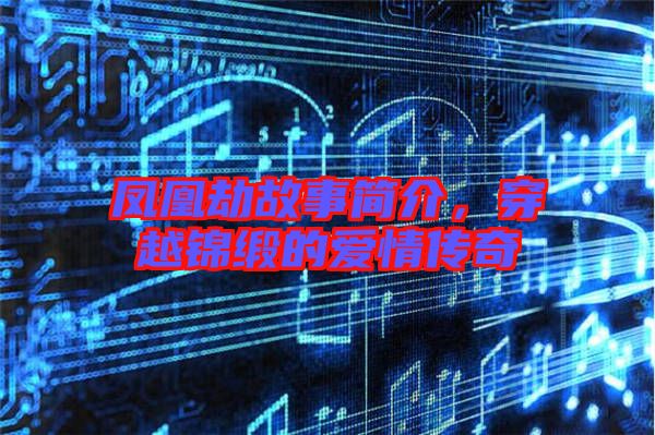 鳳凰劫故事簡介，穿越錦緞的愛情傳奇