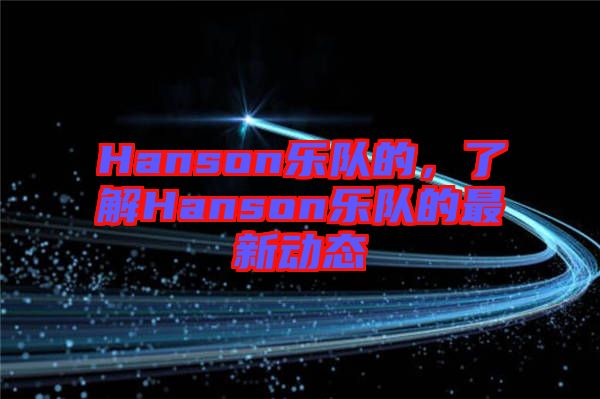 Hanson樂隊的,了解Hanson樂隊的最新動態(tài)