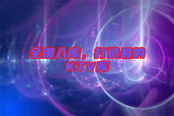全國入庫,打造最的KTV庫