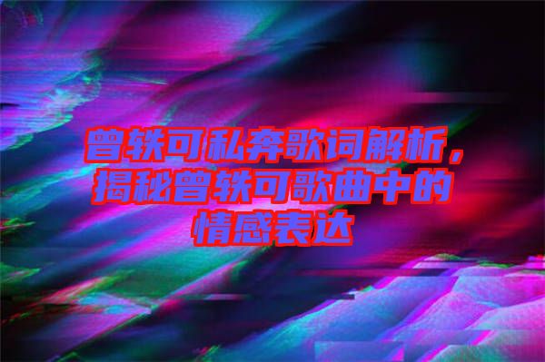 曾軼可私奔歌詞解析,揭秘曾軼可歌曲中的情感表達
