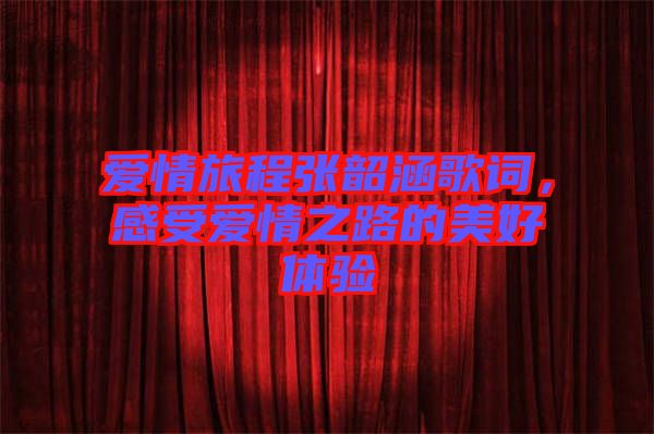 愛情旅程張韶涵歌詞,感受愛情之路的美好體驗