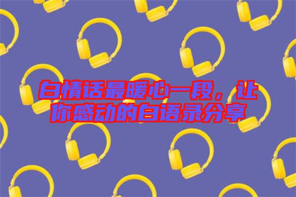 白情話最暖心一段,讓你感動的白語錄分享