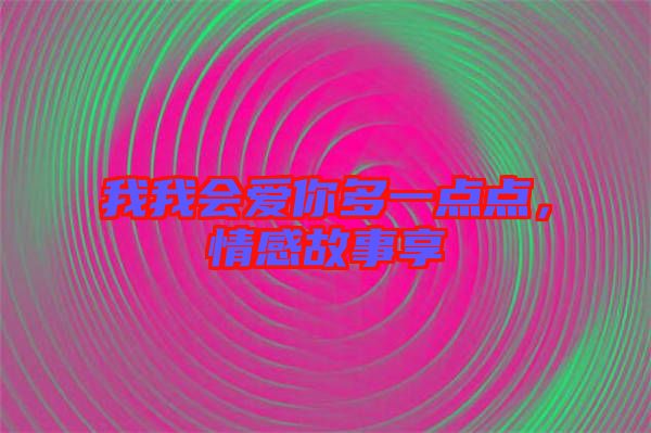 我我會愛你多一點點,情感故事享