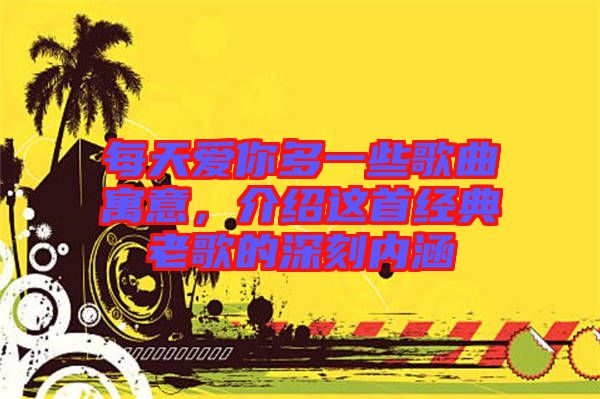 每天愛你多一些歌曲寓意,介紹這首經典老歌的深刻內涵