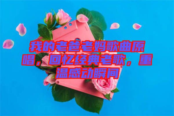我的老爸老媽歌曲原唱,回憶經(jīng)典老歌,重溫感動瞬間