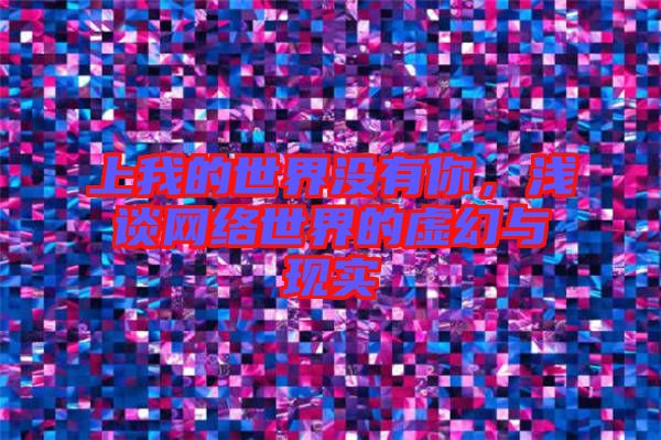 上我的世界沒有你,淺談網絡世界的虛幻與現實
