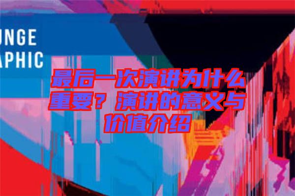 最后一次演講為什么重要?演講的意義與價值介紹