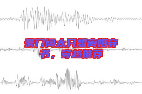 豪門(mén)闊太只想離婚穿書(shū),穿越推薦