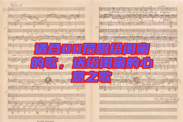 適合00后唱給閨蜜的歌,送給閨蜜的心意之歌