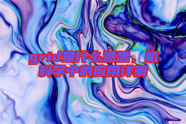 grid是什么意思，機科學中的應用詳解