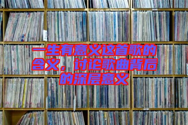 一生有意義這首歌的含義,討論歌曲背后的深層意義