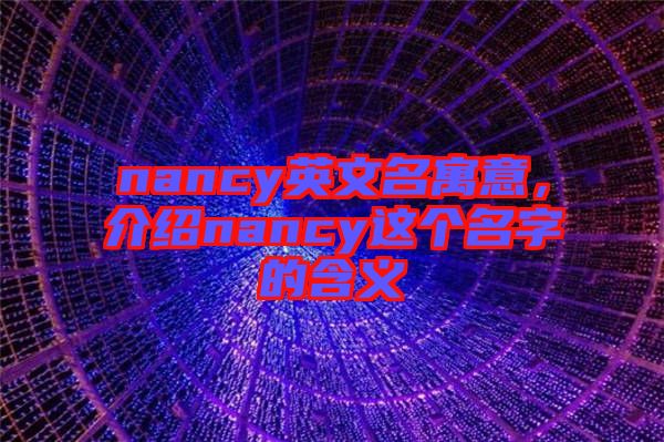 nancy英文名寓意,介紹nancy這個名字的含義