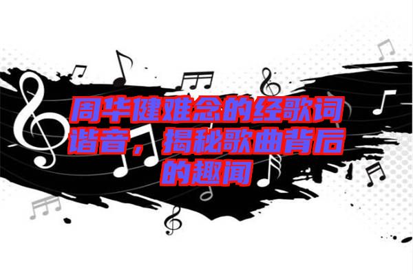 周華健難念的經歌詞諧音,揭秘歌曲背后的趣聞