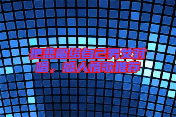 把悲留給自己男女對唱,感人情歌推薦
