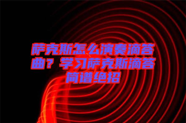 薩克斯怎么演奏滴答曲?學(xué)習(xí)薩克斯滴答簡譜絕招
