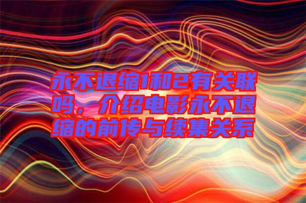 永不退縮1和2有關聯(lián)嗎,介紹電影永不退縮的前傳與續(xù)集關系