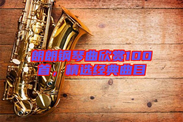 朗朗鋼琴曲欣賞100首,精選經典曲目