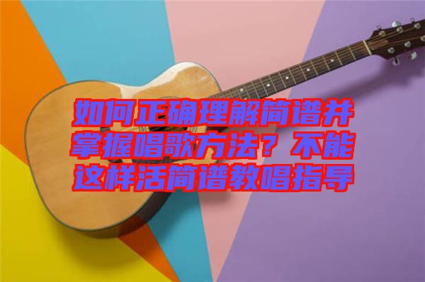 如何正確理解簡譜并掌握唱歌方法？不能這樣活簡譜教唱指導