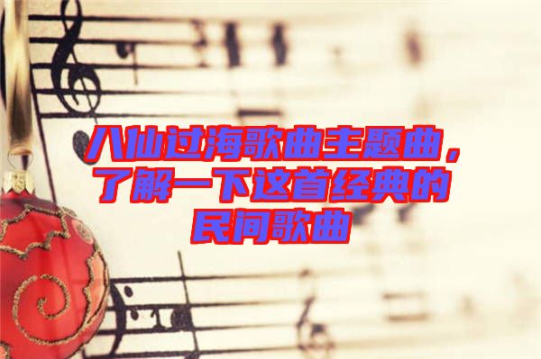 八仙過海歌曲主題曲,了解一下這首經典的民間歌曲