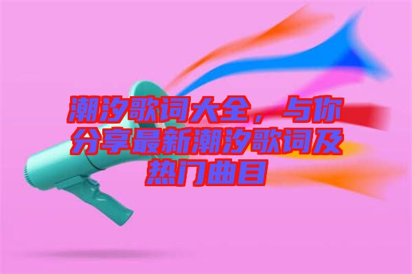潮汐歌詞大全,與你分享最新潮汐歌詞及熱門曲目
