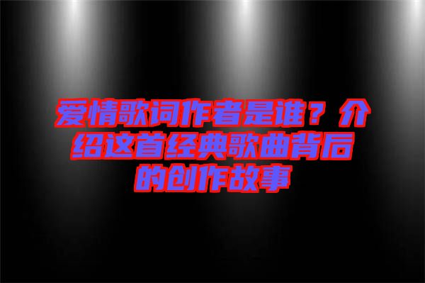愛情歌詞作者是誰?介紹這首經典歌曲背后的創作故事