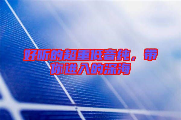 好聽的超重低音純，帶你進(jìn)入的深海