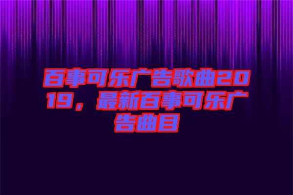 百事可樂廣告歌曲2019,最新百事可樂廣告曲目