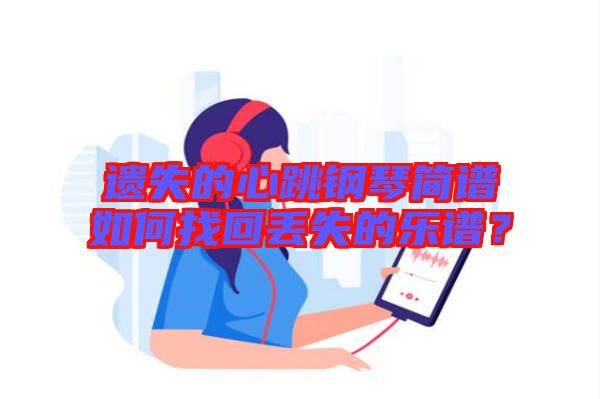 遺失的心跳鋼琴簡譜如何找回丟失的樂譜?