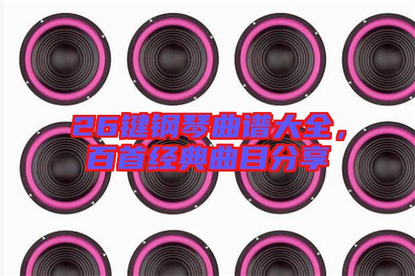 26鍵鋼琴曲譜大全,百首經(jīng)典曲目分享